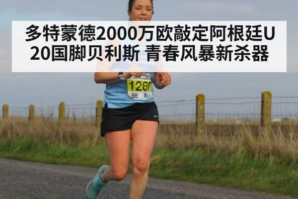 多特蒙德2000万欧敲定阿根廷U20国脚贝利斯 青春风暴新杀器