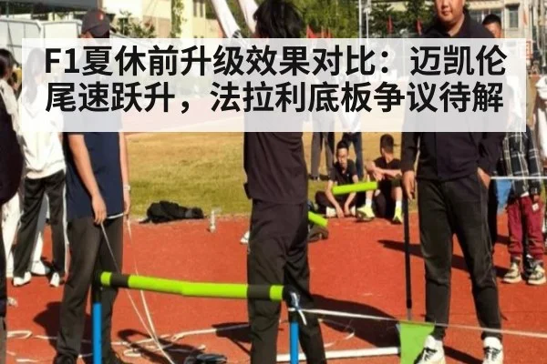 F1夏休前升级效果对比：迈凯伦尾速跃升，法拉利底板争议待解